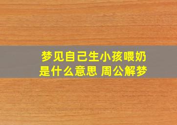 梦见自己生小孩喂奶是什么意思 周公解梦